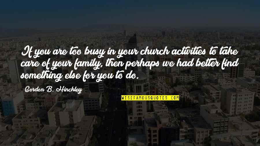 Church Family Quotes By Gordon B. Hinckley: If you are too busy in your church