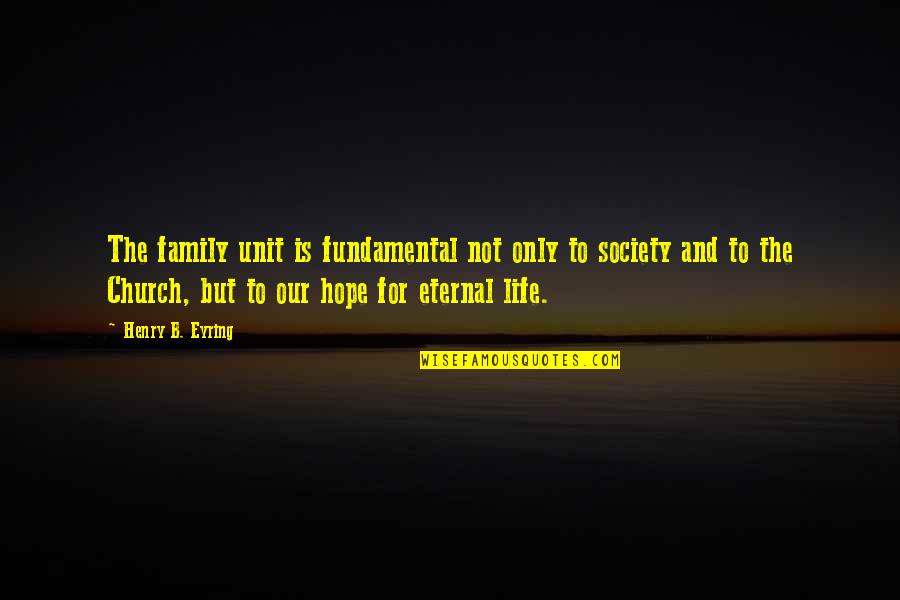 Church Family Quotes By Henry B. Eyring: The family unit is fundamental not only to