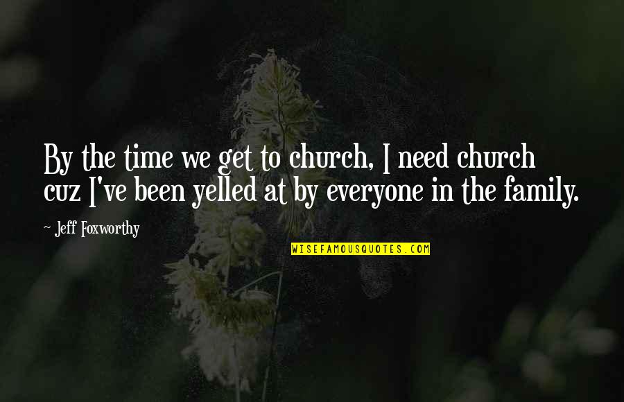 Church Family Quotes By Jeff Foxworthy: By the time we get to church, I