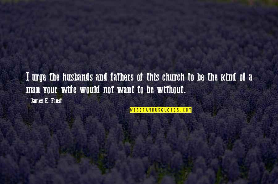 Church Fathers Quotes By James E. Faust: I urge the husbands and fathers of this