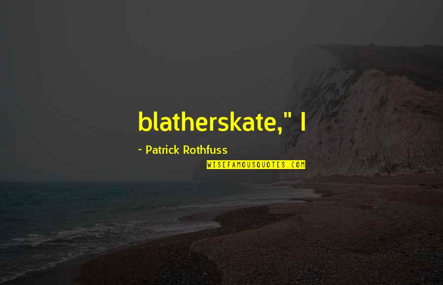 Church Fathers Quotes By Patrick Rothfuss: blatherskate," I
