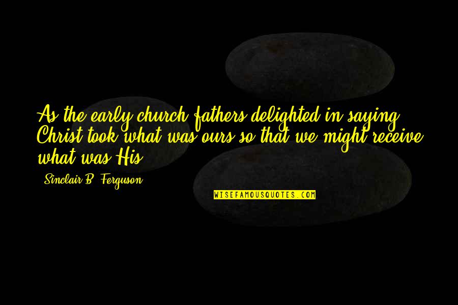 Church Fathers Quotes By Sinclair B. Ferguson: As the early church fathers delighted in saying,