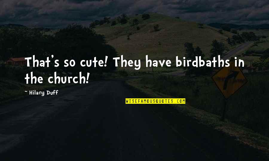Church Funny Quotes By Hilary Duff: That's so cute! They have birdbaths in the