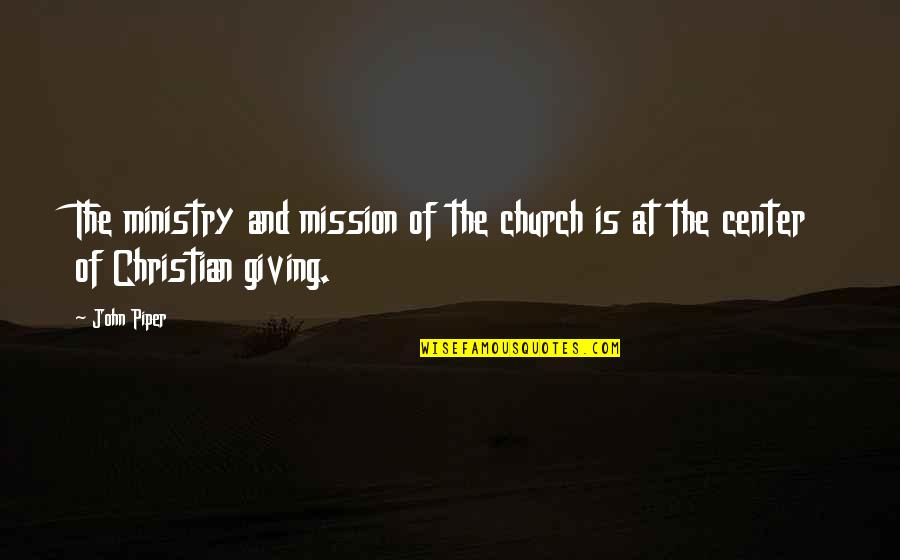 Church Giving Quotes By John Piper: The ministry and mission of the church is