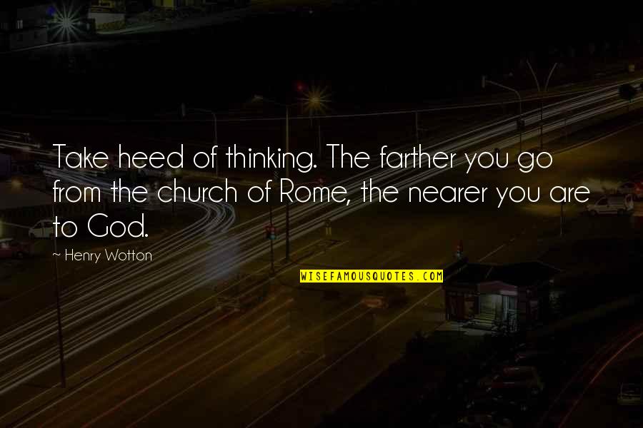 Church God Quotes By Henry Wotton: Take heed of thinking. The farther you go