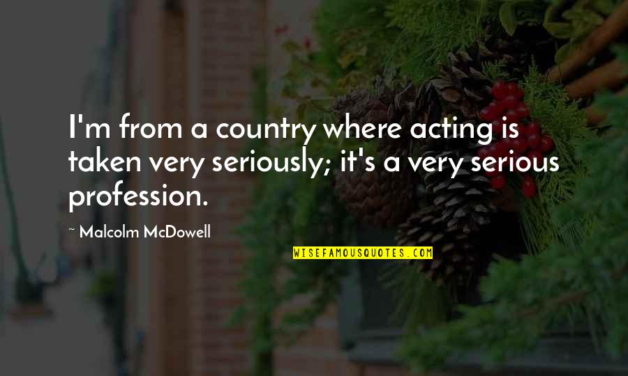 Church Goers Quotes By Malcolm McDowell: I'm from a country where acting is taken