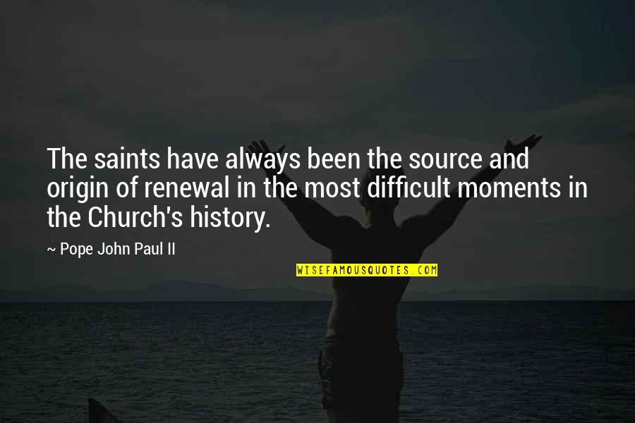 Church History Quotes By Pope John Paul II: The saints have always been the source and