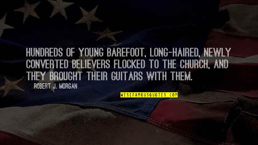 Church History Quotes By Robert J. Morgan: Hundreds of young barefoot, long-haired, newly converted believers