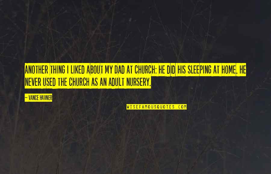 Church Home Quotes By Vance Havner: Another thing I liked about my Dad at