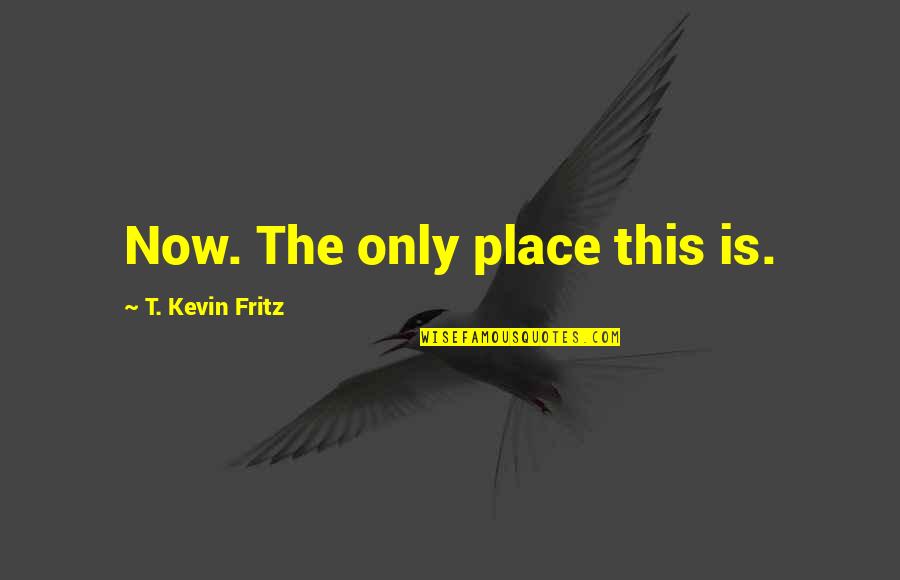 Church Invite Quotes By T. Kevin Fritz: Now. The only place this is.