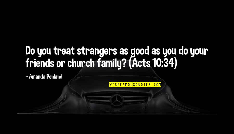 Church Is Family Quotes By Amanda Penland: Do you treat strangers as good as you