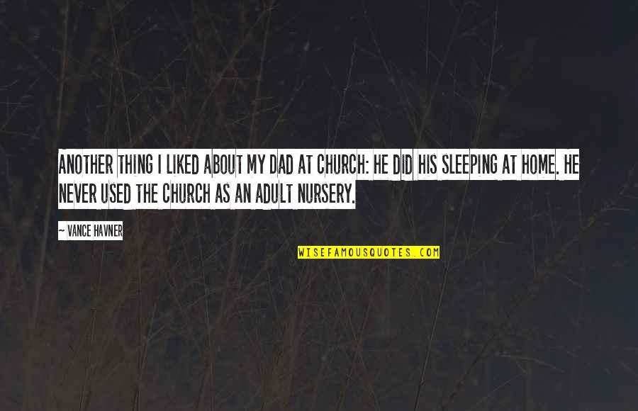 Church Is My Home Quotes By Vance Havner: Another thing I liked about my Dad at
