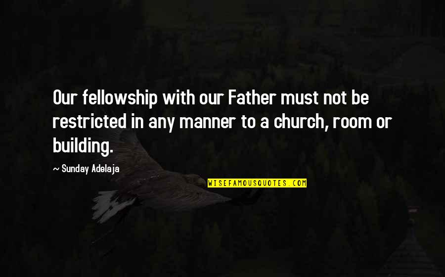 Church Is Not A Building Quotes By Sunday Adelaja: Our fellowship with our Father must not be Church Is Not A Building Quotes By Sunday Adelaja: Our fellowship with our Father must not be