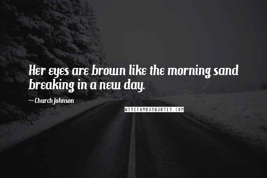 Church Johnson quotes: Her eyes are brown like the morning sand breaking in a new day.