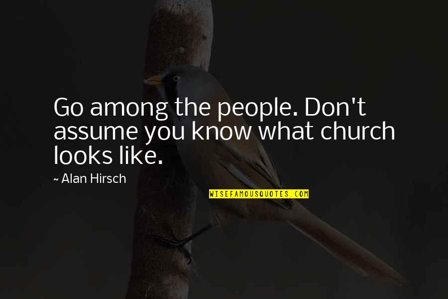 Church Leadership Quotes By Alan Hirsch: Go among the people. Don't assume you know