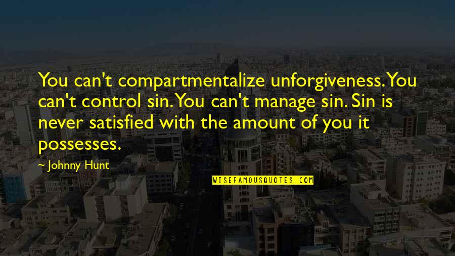 Church Leadership Quotes By Johnny Hunt: You can't compartmentalize unforgiveness. You can't control sin.