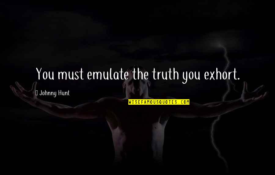 Church Leadership Quotes By Johnny Hunt: You must emulate the truth you exhort.