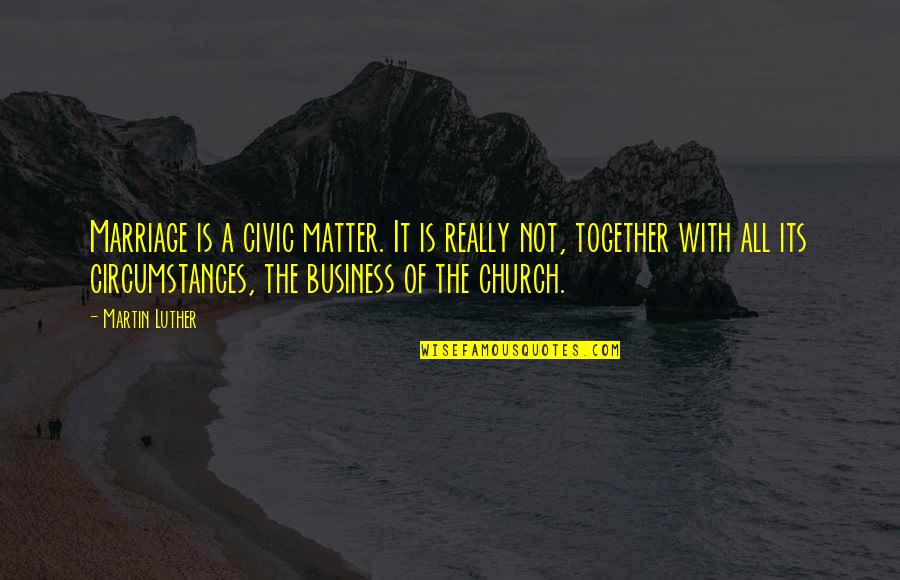 Church Marriage Quotes By Martin Luther: Marriage is a civic matter. It is really