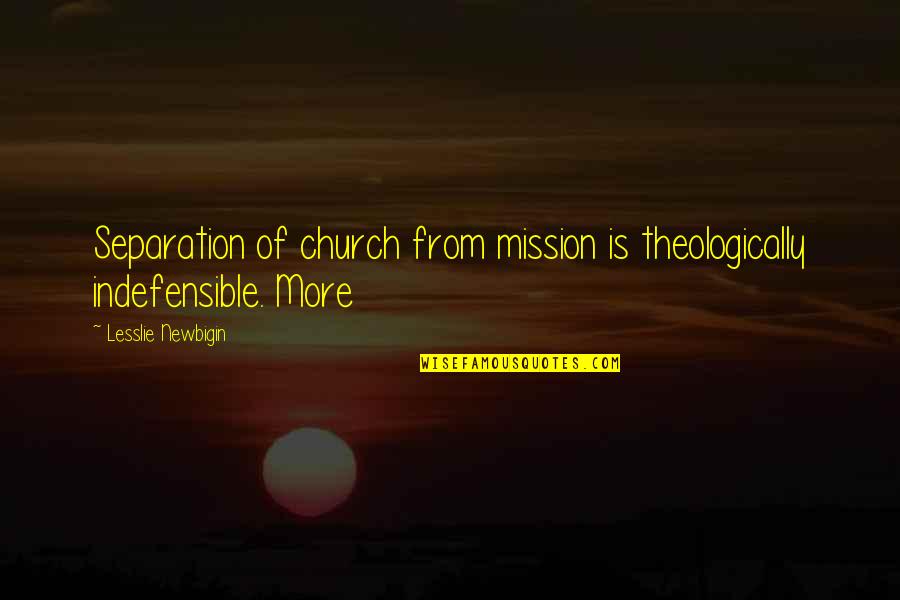 Church Mission Quotes By Lesslie Newbigin: Separation of church from mission is theologically indefensible.