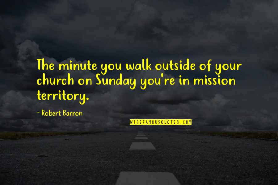 Church Mission Quotes By Robert Barron: The minute you walk outside of your church