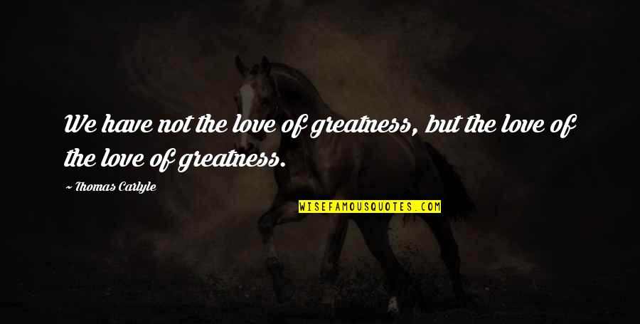 Church Not Being A Building Quotes By Thomas Carlyle: We have not the love of greatness, but