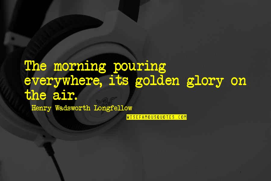 Church Notebook Quotes By Henry Wadsworth Longfellow: The morning pouring everywhere, its golden glory on Church Notebook Quotes By Henry Wadsworth Longfellow: The morning pouring everywhere, its golden glory on