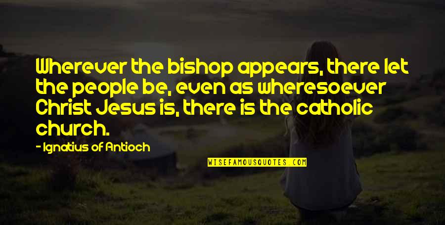 Church Of Christ Quotes By Ignatius Of Antioch: Wherever the bishop appears, there let the people Church Of Christ Quotes By Ignatius Of Antioch: Wherever the bishop appears, there let the people