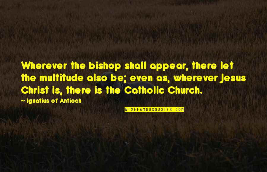 Church Of Christ Quotes By Ignatius Of Antioch: Wherever the bishop shall appear, there let the Church Of Christ Quotes By Ignatius Of Antioch: Wherever the bishop shall appear, there let the