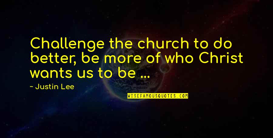 Church Of Christ Quotes By Justin Lee: Challenge the church to do better, be more