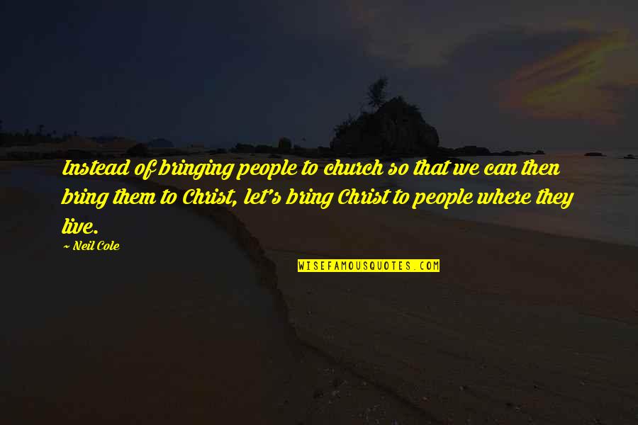 Church Of Christ Quotes By Neil Cole: Instead of bringing people to church so that Church Of Christ Quotes By Neil Cole: Instead of bringing people to church so that