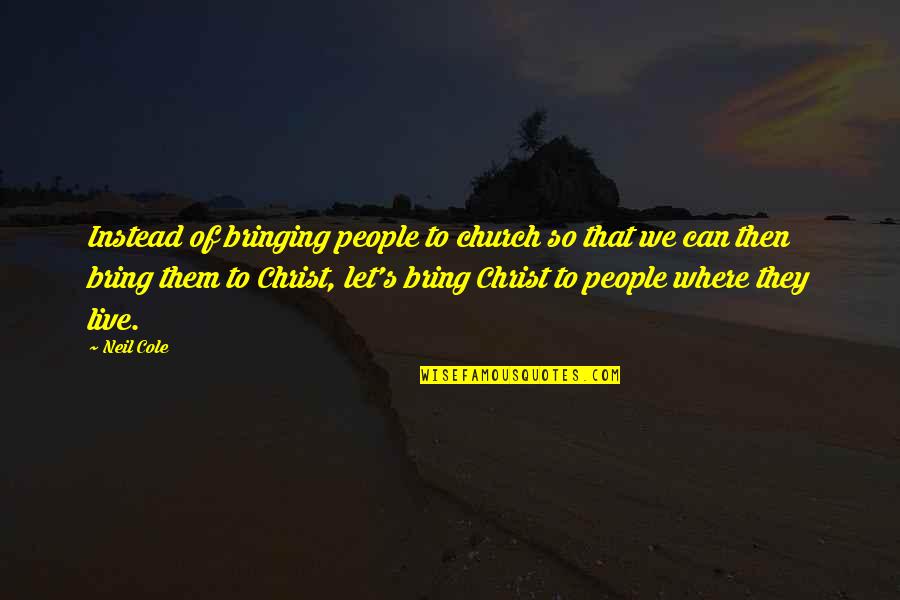 Church Of Christ Quotes By Neil Cole: Instead of bringing people to church so that