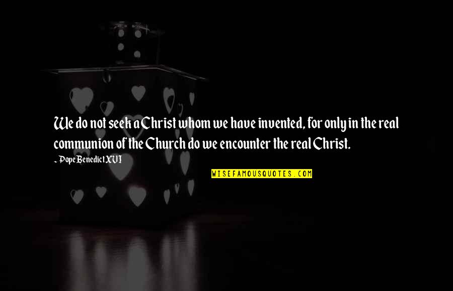 Church Of Christ Quotes By Pope Benedict XVI: We do not seek a Christ whom we