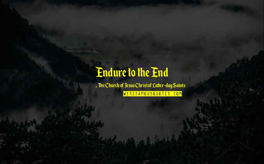 Church Of Christ Quotes By The Church Of Jesus Christ Of Latter-day Saints: Endure to the End Church Of Christ Quotes By The Church Of Jesus Christ Of Latter-day Saints: Endure to the End