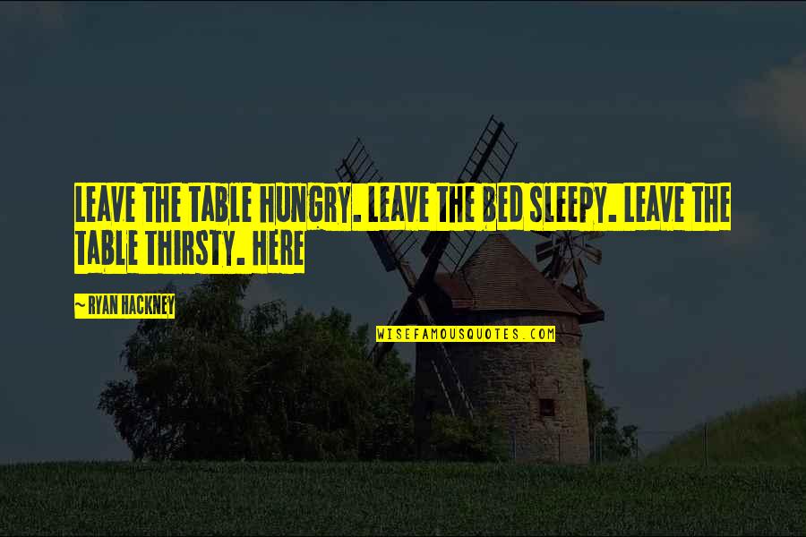 Church Of Satan Quotes By Ryan Hackney: Leave the table hungry. Leave the bed sleepy.