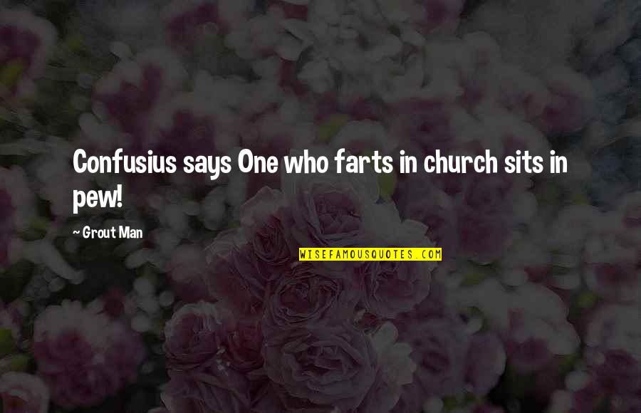 Church Pew Quotes By Grout Man: Confusius says One who farts in church sits