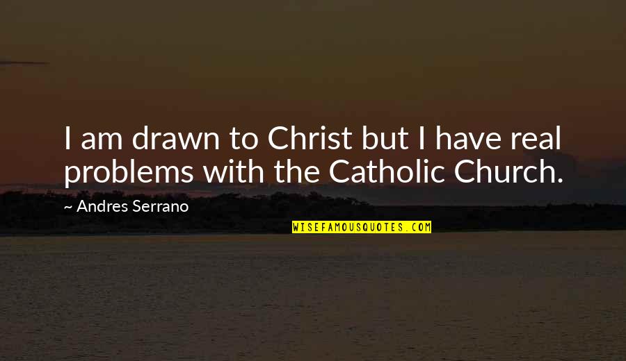 Church Problems Quotes By Andres Serrano: I am drawn to Christ but I have