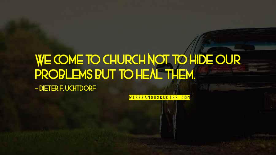 Church Problems Quotes By Dieter F. Uchtdorf: We come to church not to hide our