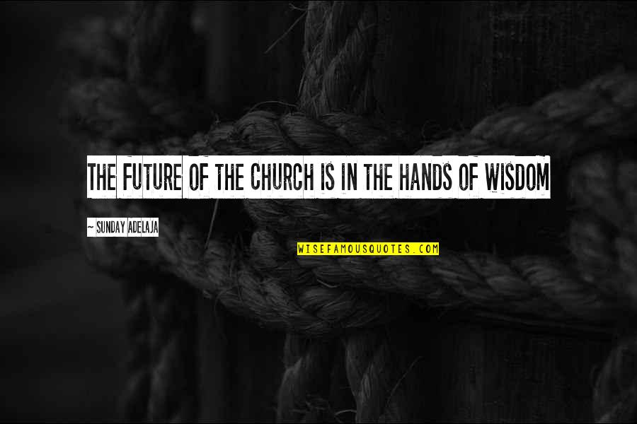 Church Quotes And Quotes By Sunday Adelaja: The future of the Church is in the