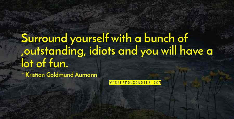 Church Revitalization Quotes By Kristian Goldmund Aumann: Surround yourself with a bunch of ,outstanding, idiots