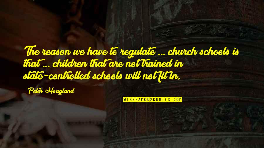 Church Schools Quotes By Peter Hoagland: The reason we have to regulate ... church