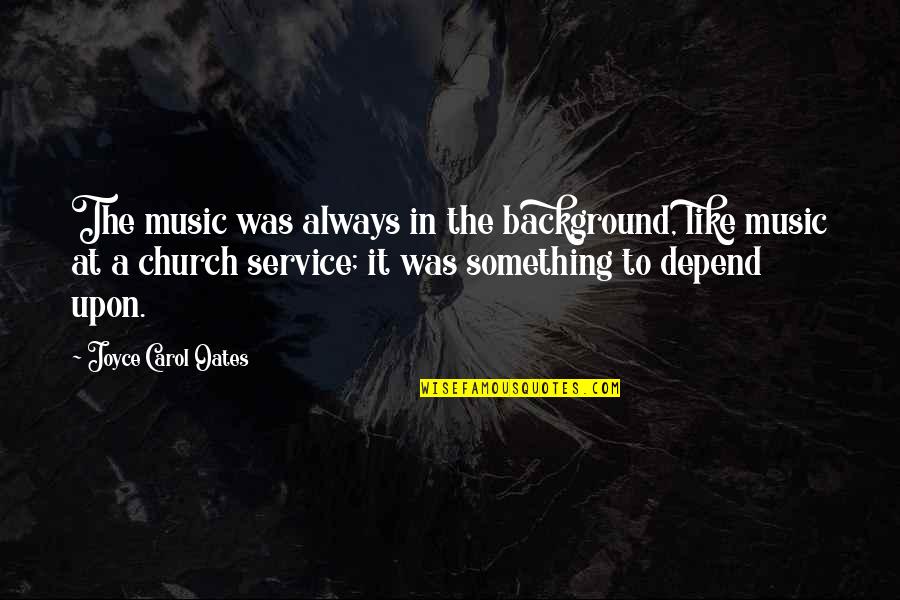 Church Service Quotes By Joyce Carol Oates: The music was always in the background, like
