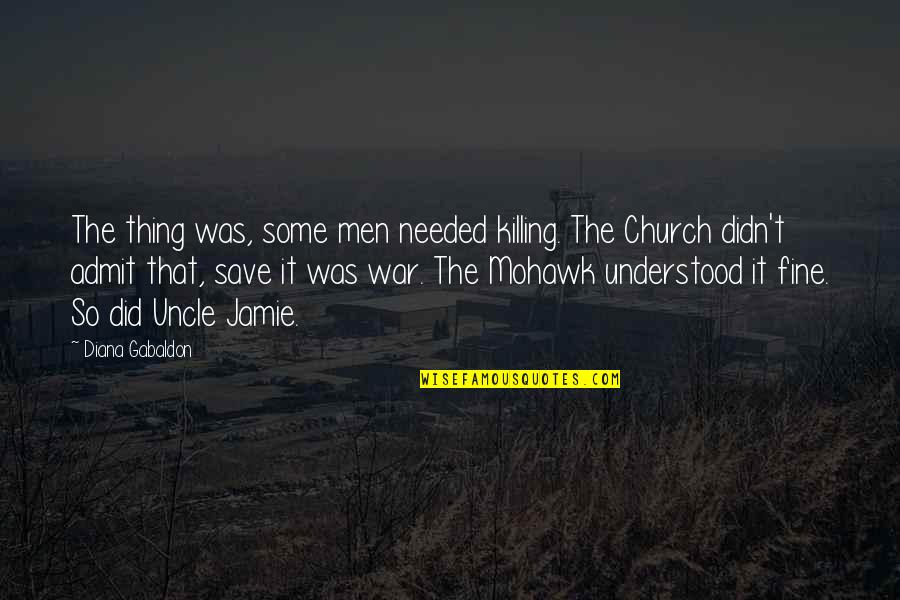 Church This War Quotes By Diana Gabaldon: The thing was, some men needed killing. The