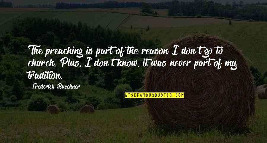 Church Tradition Quotes By Frederick Buechner: The preaching is part of the reason I Church Tradition Quotes By Frederick Buechner: The preaching is part of the reason I