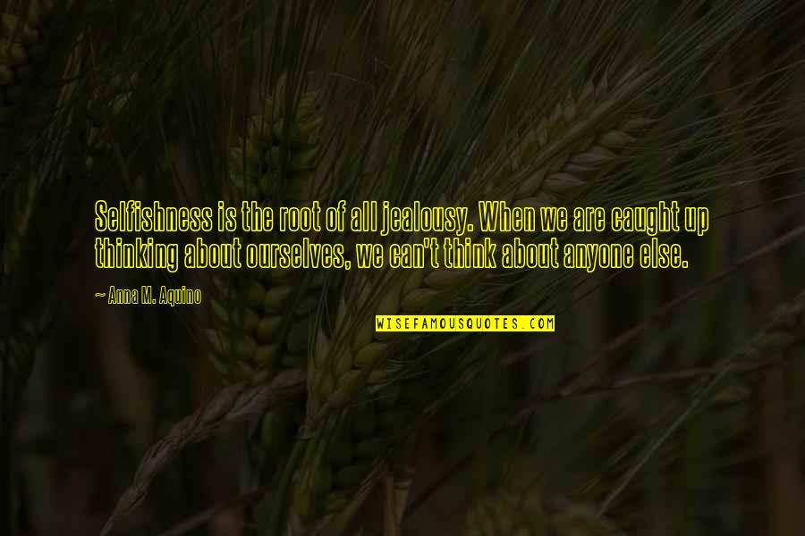 Church Unity Quotes By Anna M. Aquino: Selfishness is the root of all jealousy. When Church Unity Quotes By Anna M. Aquino: Selfishness is the root of all jealousy. When