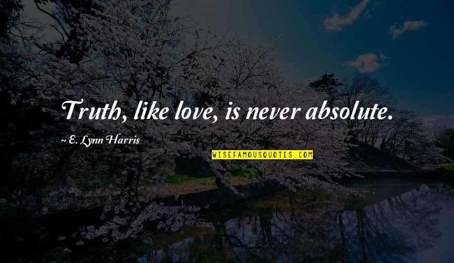 Church Unity Quotes By E. Lynn Harris: Truth, like love, is never absolute. Church Unity Quotes By E. Lynn Harris: Truth, like love, is never absolute.