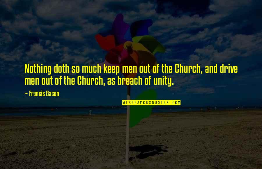 Church Unity Quotes By Francis Bacon: Nothing doth so much keep men out of Church Unity Quotes By Francis Bacon: Nothing doth so much keep men out of