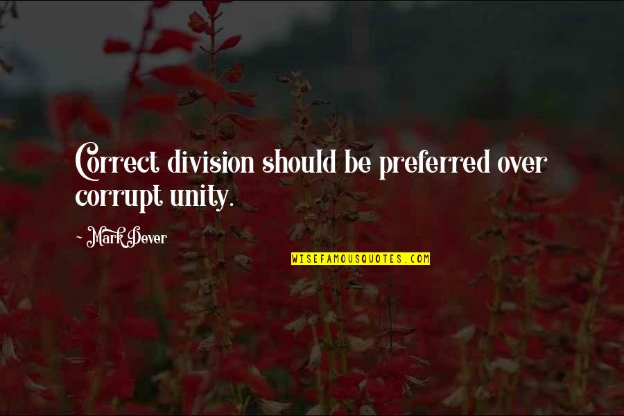 Church Unity Quotes By Mark Dever: Correct division should be preferred over corrupt unity.