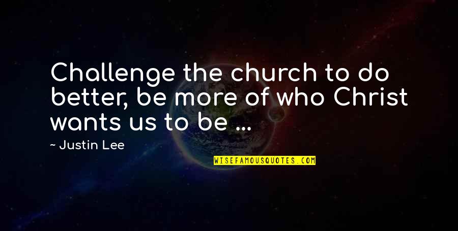 Church Who Quotes By Justin Lee: Challenge the church to do better, be more