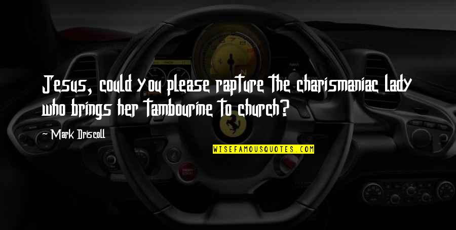 Church Who Quotes By Mark Driscoll: Jesus, could you please rapture the charismaniac lady