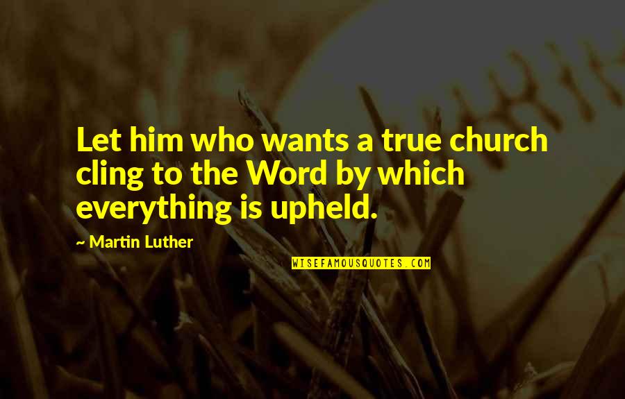 Church Who Quotes By Martin Luther: Let him who wants a true church cling